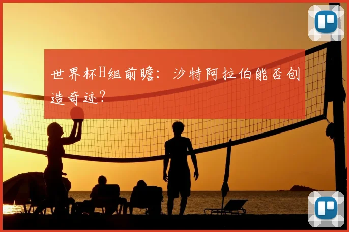 世界杯H组前瞻：沙特阿拉伯能否创造奇迹？