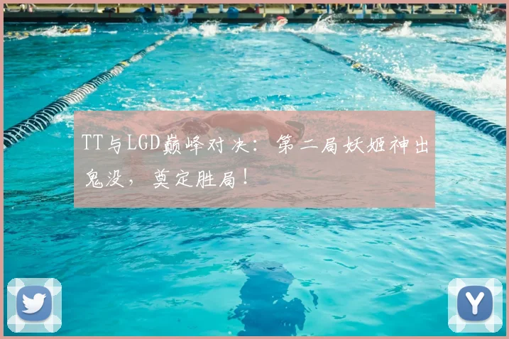 TT与LGD巅峰对决：第二局妖姬神出鬼没，奠定胜局！