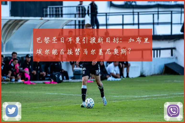 巴黎圣日耳曼引援新目标：加布里埃尔能否接替马尔基尼奥斯？