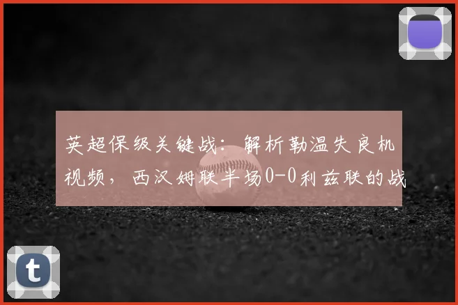 英超保级关键战：解析勒温失良机视频，西汉姆联半场0-0利兹联的战术博弈