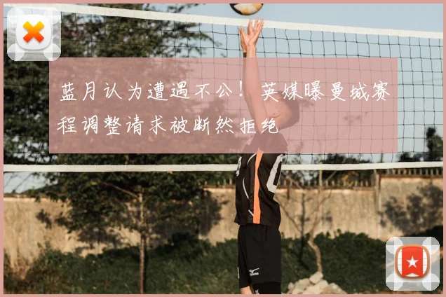 蓝月认为遭遇不公！英媒曝曼城赛程调整请求被断然拒绝