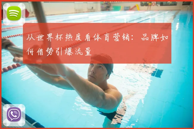 从世界杯热度看体育营销：品牌如何借势引爆流量