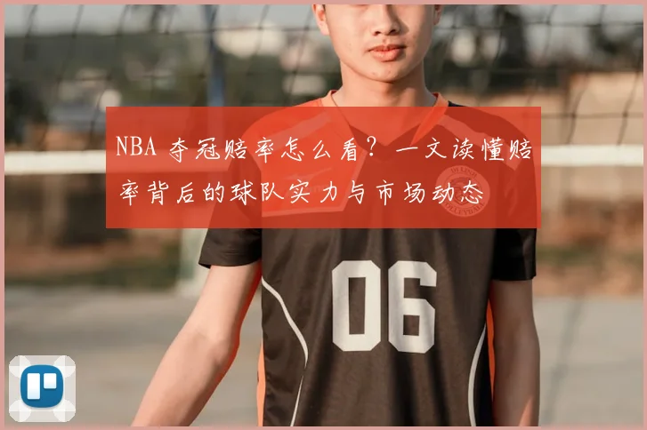 NBA 夺冠赔率怎么看?一文读懂赔率背后的球队实力与市场动态