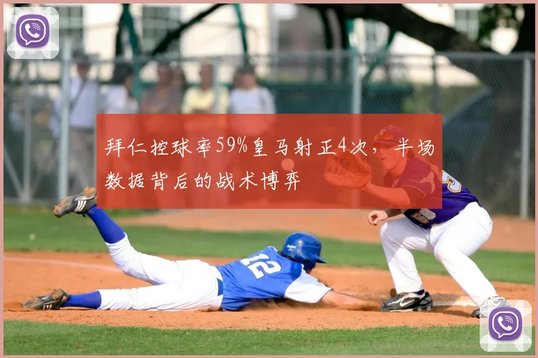 拜仁控球率59%皇马射正4次，半场数据背后的战术博弈