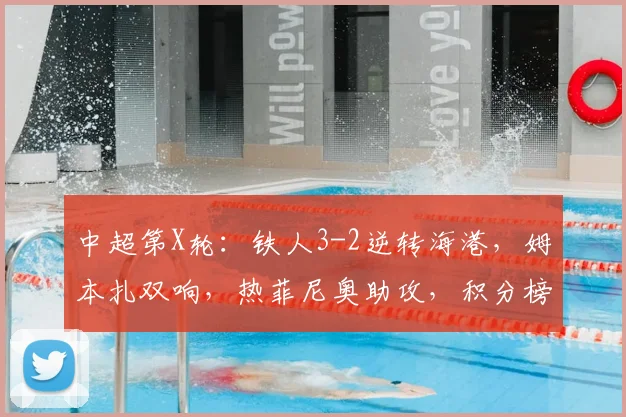 中超第X轮：铁人3-2逆转海港，姆本扎双响，热菲尼奥助攻，积分榜生变