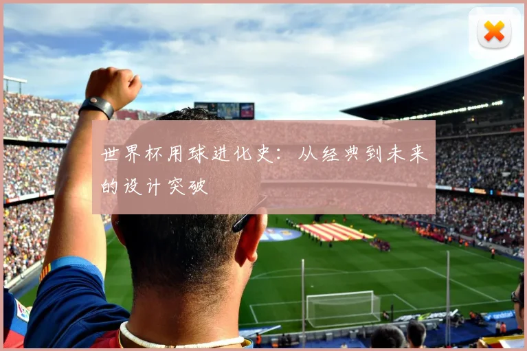 世界杯用球进化史:从经典到未来的设计突破