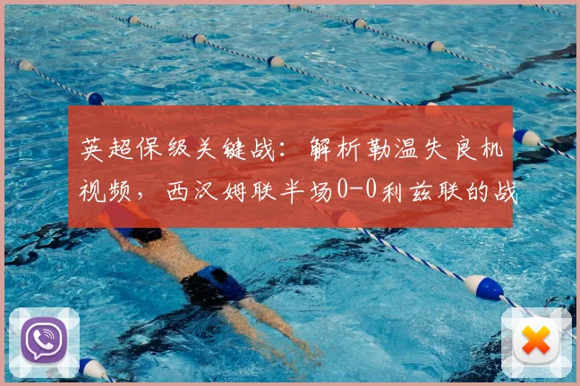 英超保级关键战：解析勒温失良机视频，西汉姆联半场0-0利兹联的战术博弈