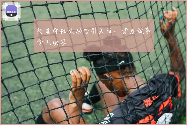 约基奇社交动态引关注，背后故事令人动容