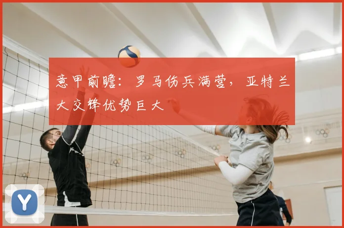 意甲前瞻：罗马伤兵满营，亚特兰大交锋优势巨大