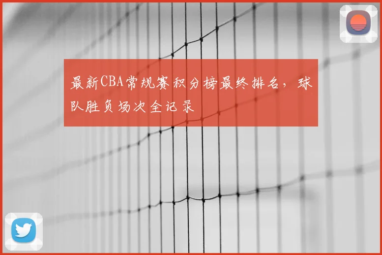 最新CBA常规赛积分榜最终排名，球队胜负场次全记录
