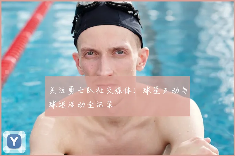 关注勇士队社交媒体：球星互动与球迷活动全记录