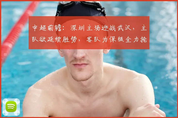 中超前瞻：深圳主场迎战武汉，主队欲延续胜势，客队为保级全力抢分